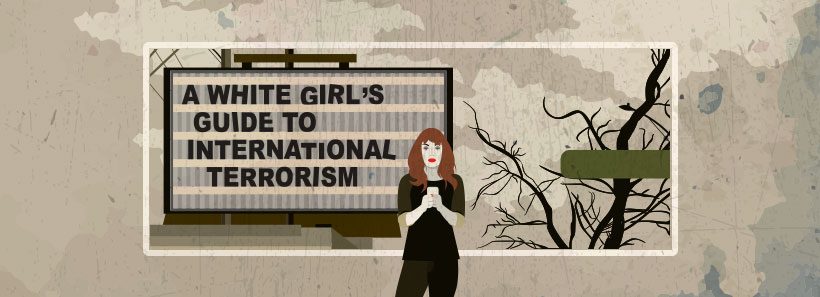 A White Girl’s Guide to International Terrorism | A Note from the Artistic Director