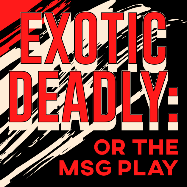 Exotic Deadly: Or the MSG Play